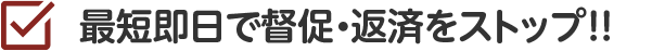 最短即日で督促・返済をストップ！！